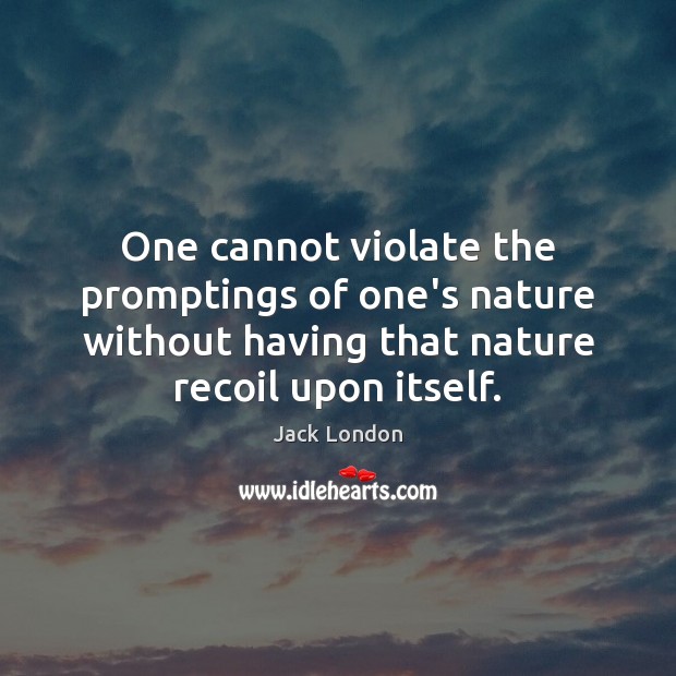 One cannot violate the promptings of one’s nature without having that nature Jack London Picture Quote