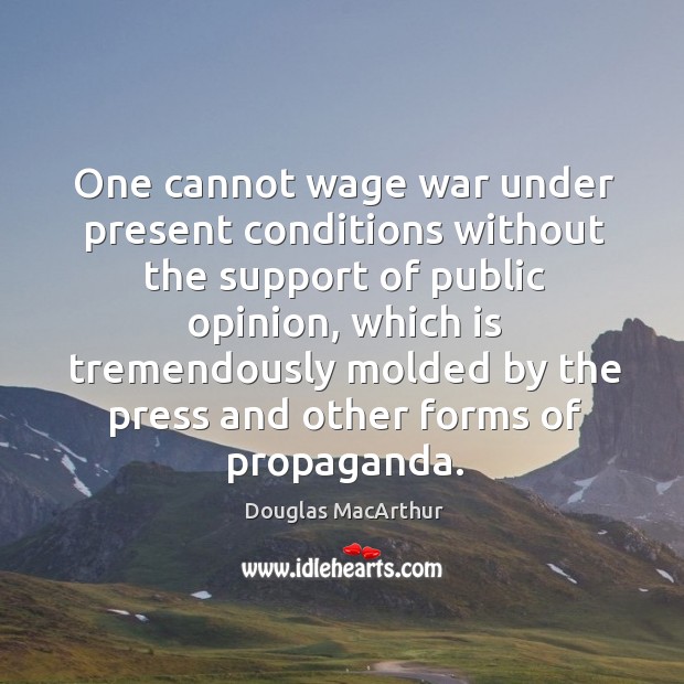 One cannot wage war under present conditions without the support of public opinion Douglas MacArthur Picture Quote