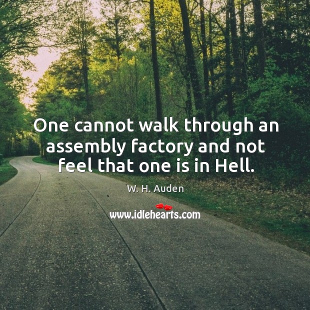 One cannot walk through an assembly factory and not feel that one is in hell. W. H. Auden Picture Quote