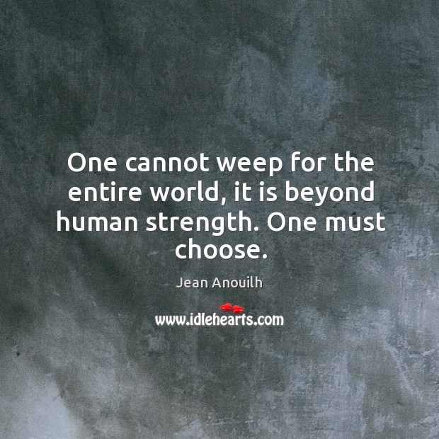 One cannot weep for the entire world, it is beyond human strength. One must choose. Image