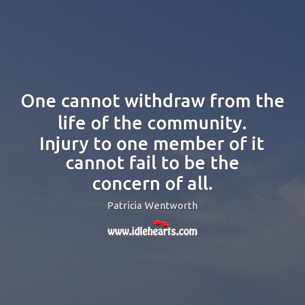 One cannot withdraw from the life of the community. Injury to one Patricia Wentworth Picture Quote