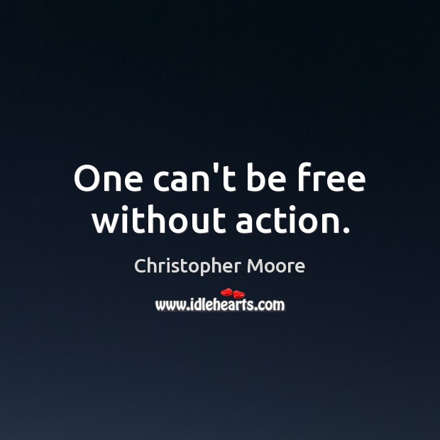 One can’t be free without action. Christopher Moore Picture Quote