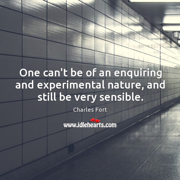 One can’t be of an enquiring and experimental nature, and still be very sensible. Charles Fort Picture Quote