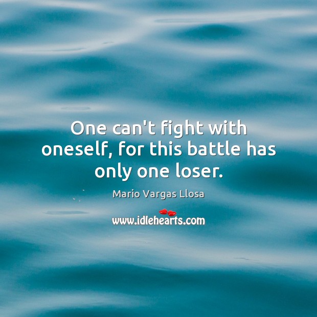 One can’t fight with oneself, for this battle has only one loser. Mario Vargas Llosa Picture Quote