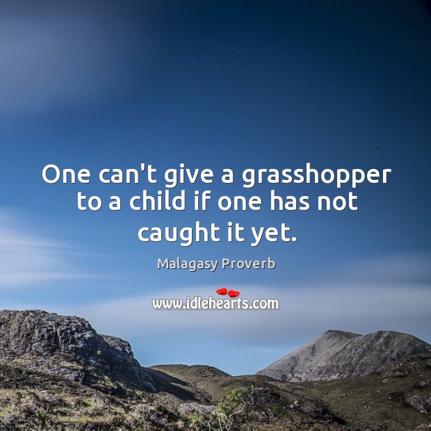 One can’t give a grasshopper to a child if one has not caught it yet. Malagasy Proverbs Image