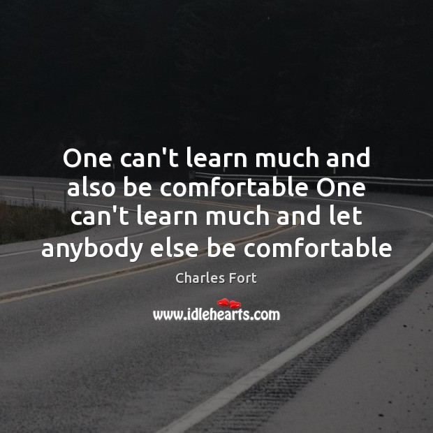 One can’t learn much and also be comfortable One can’t learn much Charles Fort Picture Quote