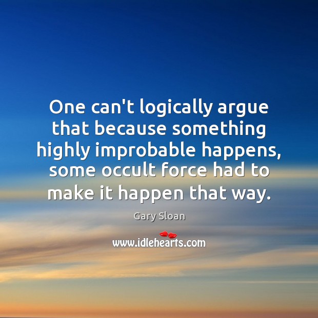 One can’t logically argue that because something highly improbable happens, some occult Gary Sloan Picture Quote
