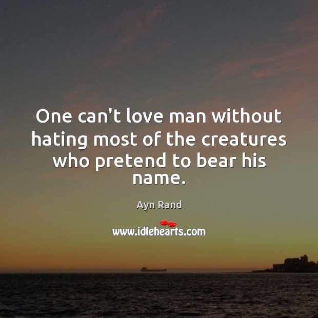 One can’t love man without hating most of the creatures who pretend to bear his name. Image