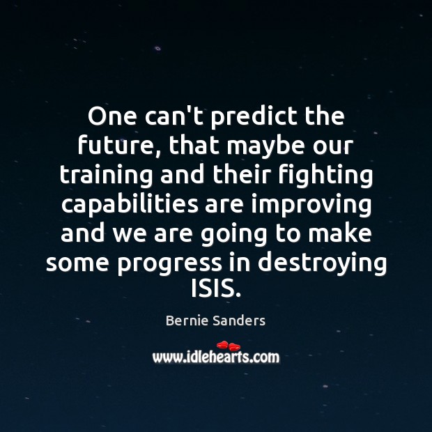 One can’t predict the future, that maybe our training and their fighting Bernie Sanders Picture Quote