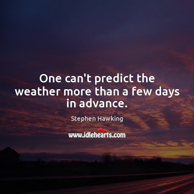 One can’t predict the weather more than a few days in advance. Stephen Hawking Picture Quote