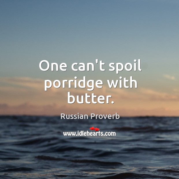 One can’t spoil porridge with butter. Russian Proverbs Image