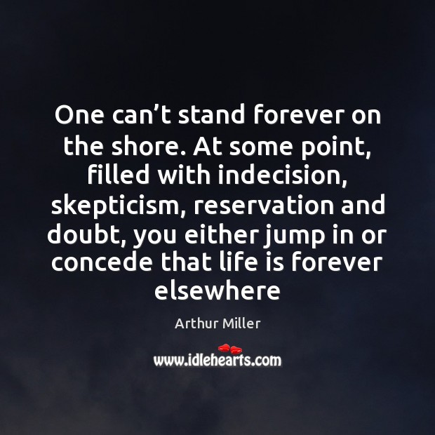 One can’t stand forever on the shore. At some point, filled Arthur Miller Picture Quote