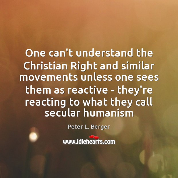 One can’t understand the Christian Right and similar movements unless one sees 
