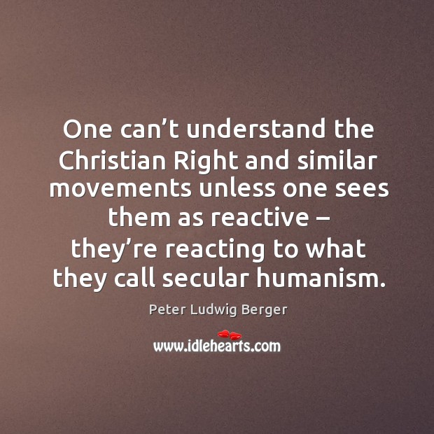 One can’t understand the christian right and similar movements Peter Ludwig Berger Picture Quote