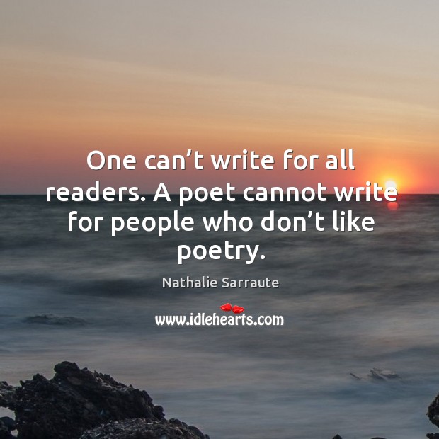One can’t write for all readers. A poet cannot write for people who don’t like poetry. Nathalie Sarraute Picture Quote