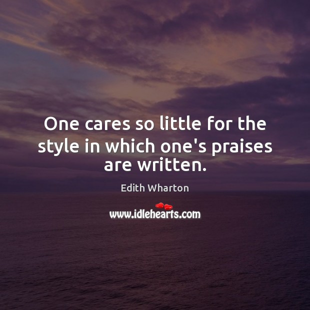 One cares so little for the style in which one’s praises are written. Edith Wharton Picture Quote