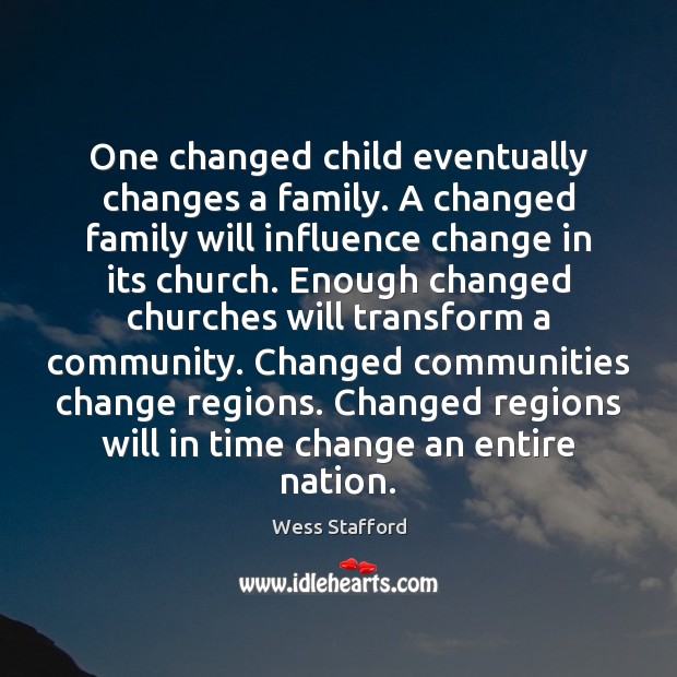 One changed child eventually changes a family. A changed family will influence Wess Stafford Picture Quote