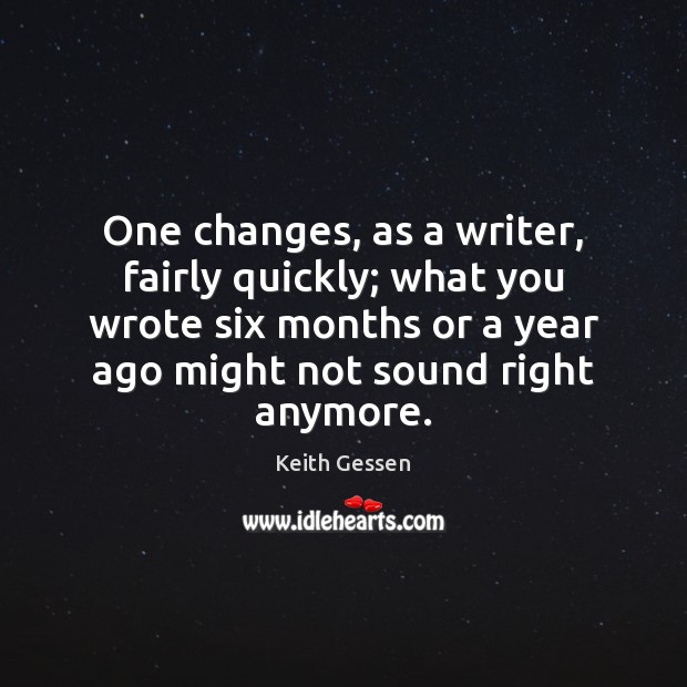 One changes, as a writer, fairly quickly; what you wrote six months Image