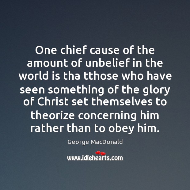 One chief cause of the amount of unbelief in the world is George MacDonald Picture Quote
