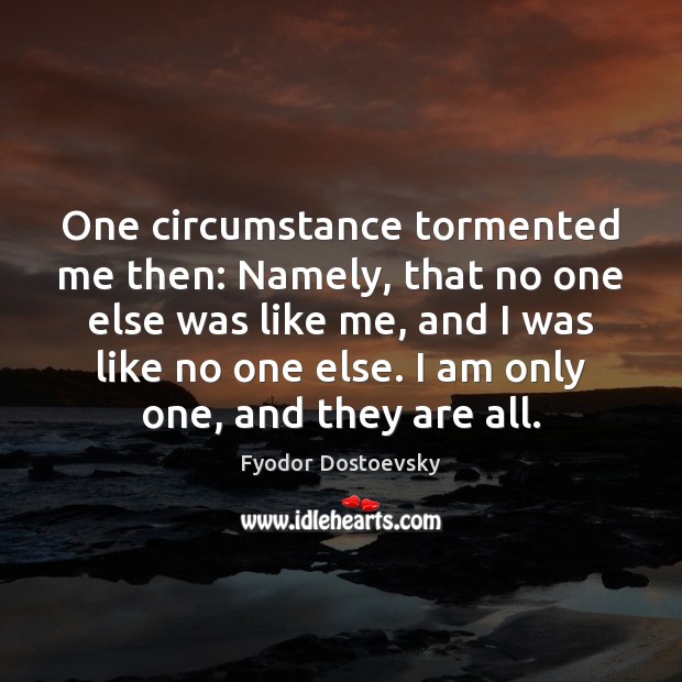 One circumstance tormented me then: Namely, that no one else was like Fyodor Dostoevsky Picture Quote
