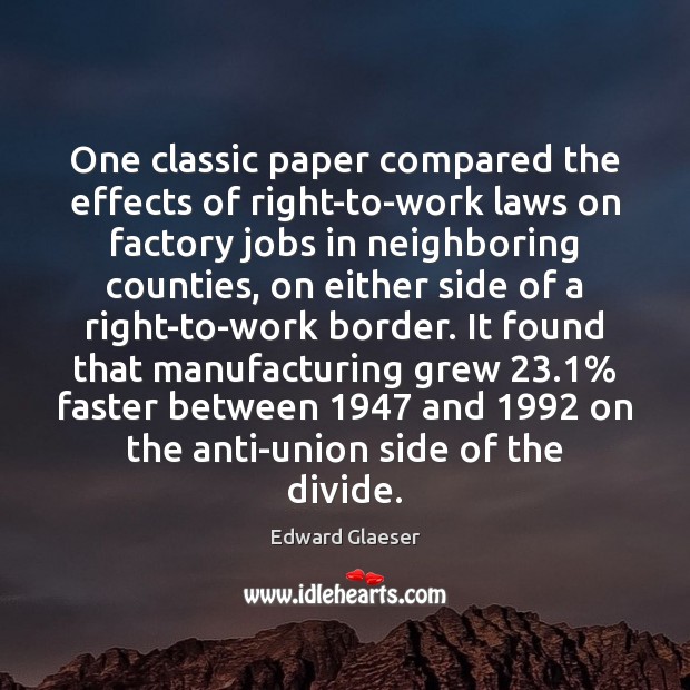 One classic paper compared the effects of right-to-work laws on factory jobs Edward Glaeser Picture Quote
