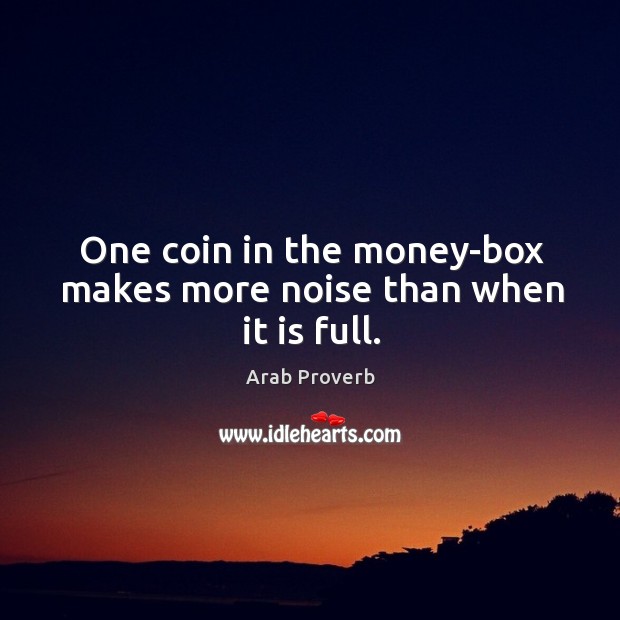 One coin in the money-box makes more noise than when it is full. Image