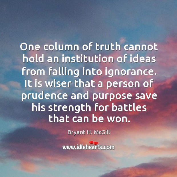 One column of truth cannot hold an institution of ideas from falling into ignorance. Bryant H. McGill Picture Quote