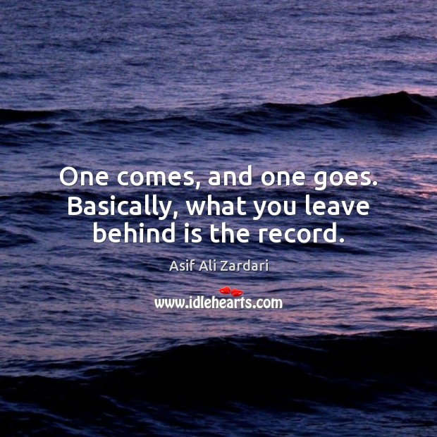 One comes, and one goes. Basically, what you leave behind is the record. Image
