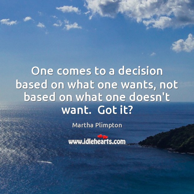 One comes to a decision based on what one wants, not based Martha Plimpton Picture Quote