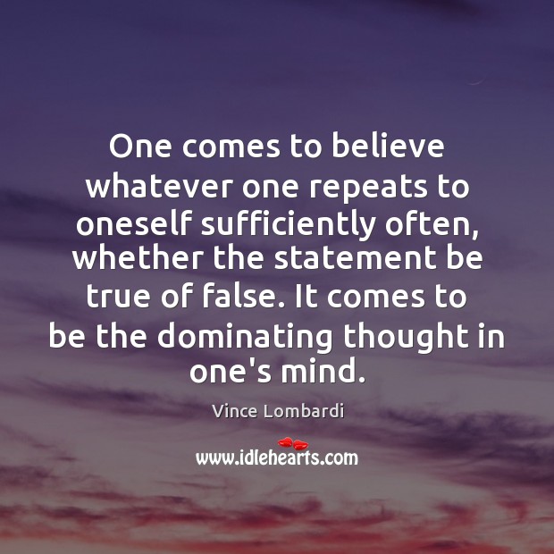 One comes to believe whatever one repeats to oneself sufficiently often, whether Vince Lombardi Picture Quote