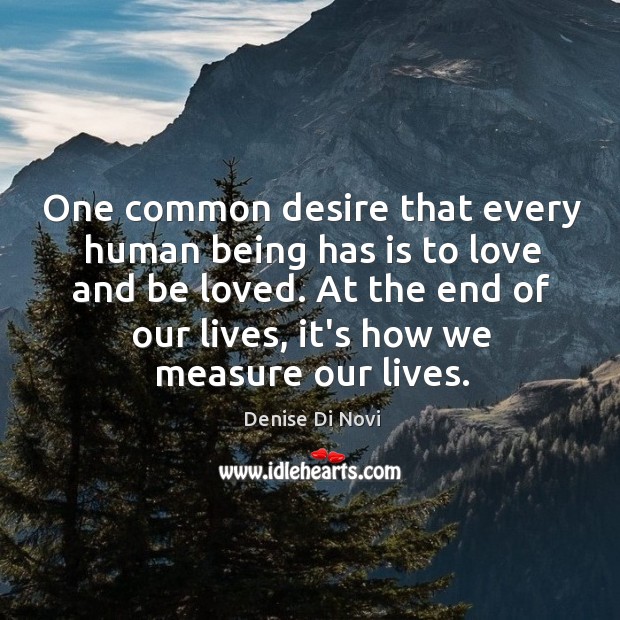 One common desire that every human being has is to love and Denise Di Novi Picture Quote