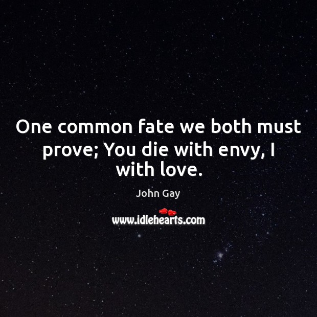 One common fate we both must prove; You die with envy, I with love. Image