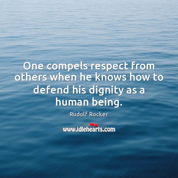 One compels respect from others when he knows how to defend his dignity as a human being. Rudolf Rocker Picture Quote
