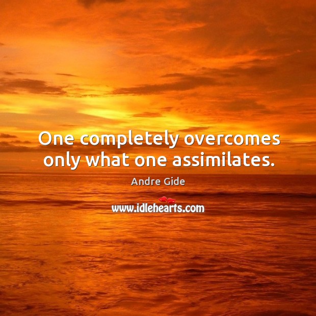 One completely overcomes only what one assimilates. Andre Gide Picture Quote