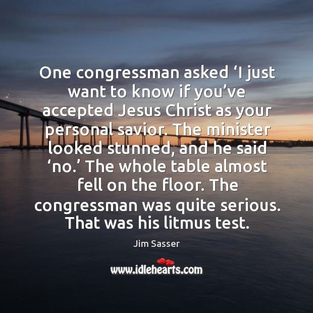 One congressman asked ‘i just want to know if you’ve accepted jesus christ as your personal savior. Jim Sasser Picture Quote