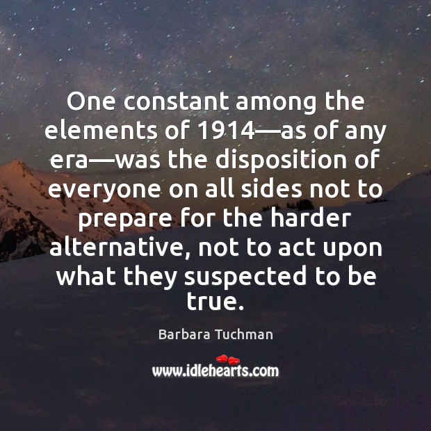 One constant among the elements of 1914—as of any era—was the Barbara Tuchman Picture Quote