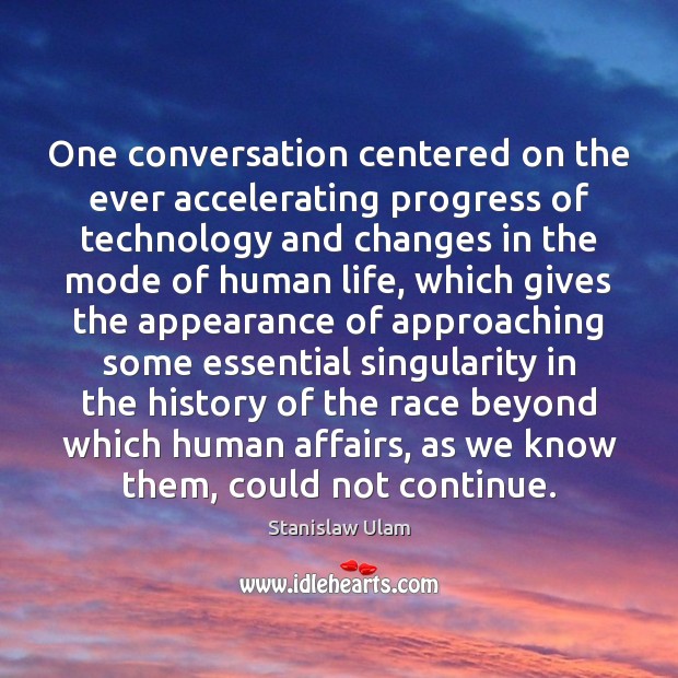 One conversation centered on the ever accelerating progress of technology and changes Stanislaw Ulam Picture Quote