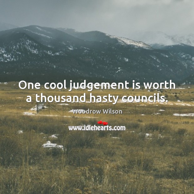 One cool judgement is worth a thousand hasty councils. Woodrow Wilson Picture Quote