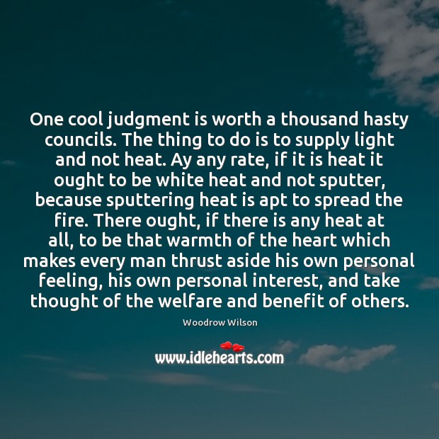 One cool judgment is worth a thousand hasty councils. The thing to Woodrow Wilson Picture Quote