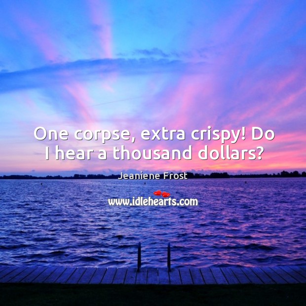 One corpse, extra crispy! Do I hear a thousand dollars? Jeaniene Frost Picture Quote