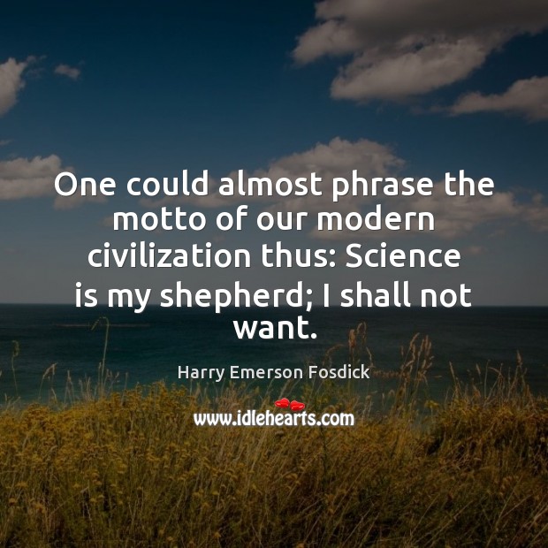 One could almost phrase the motto of our modern civilization thus: Science Harry Emerson Fosdick Picture Quote