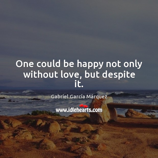 One could be happy not only without love, but despite it. Gabriel García Márquez Picture Quote