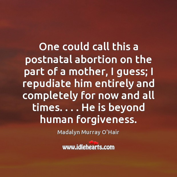 One could call this a postnatal abortion on the part of a Madalyn Murray O’Hair Picture Quote