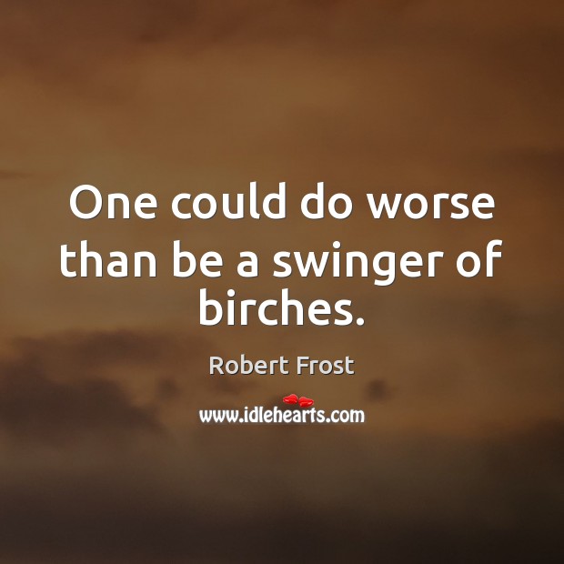 One could do worse than be a swinger of birches. Robert Frost Picture Quote