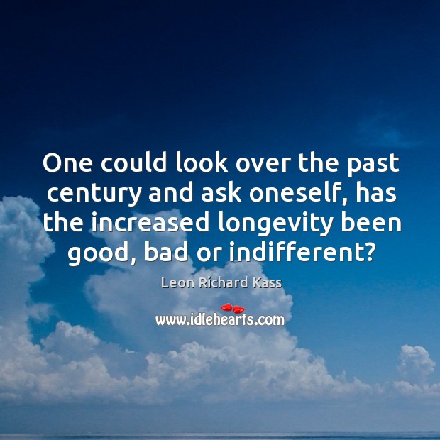 One could look over the past century and ask oneself, has the increased longevity been good, bad or indifferent? Image