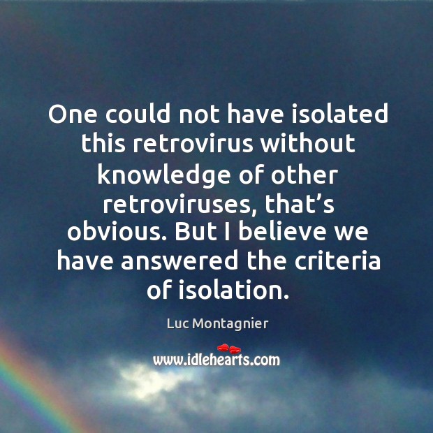One could not have isolated this retrovirus without knowledge of other retroviruses, that’s obvious. Luc Montagnier Picture Quote