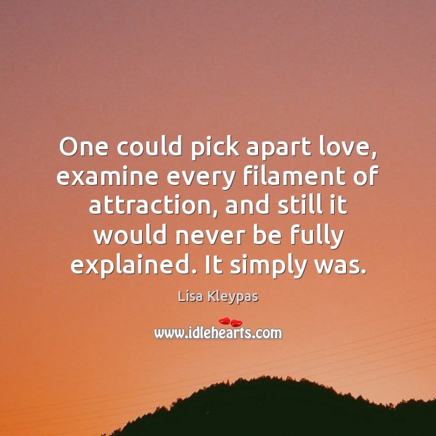 One could pick apart love, examine every filament of attraction, and still Image