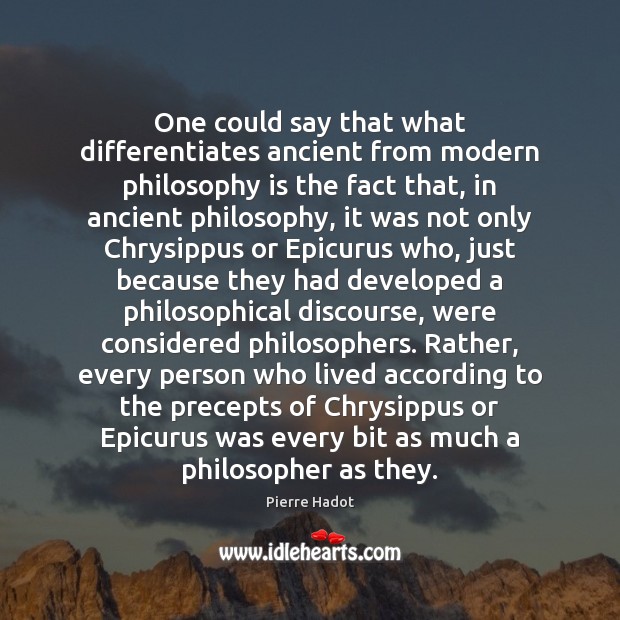 One could say that what differentiates ancient from modern philosophy is the Pierre Hadot Picture Quote