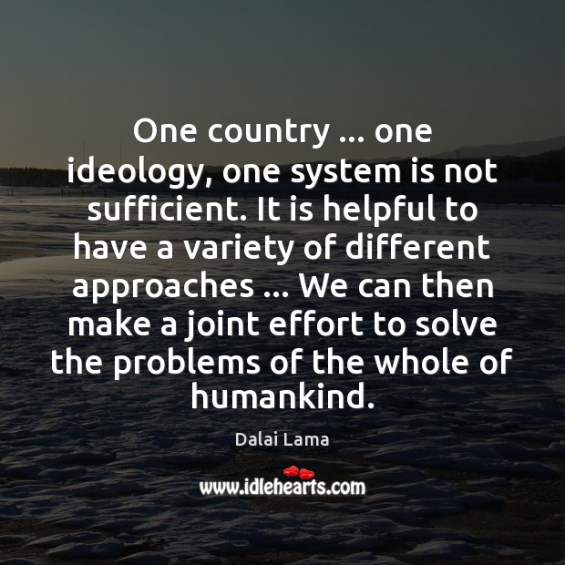 One country … one ideology, one system is not sufficient. It is helpful Dalai Lama Picture Quote