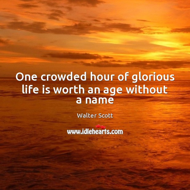 One crowded hour of glorious life is worth an age without a name Image